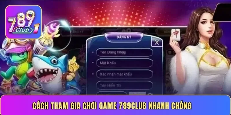 Cách tham gia chơi game 789Club nhanh chóng