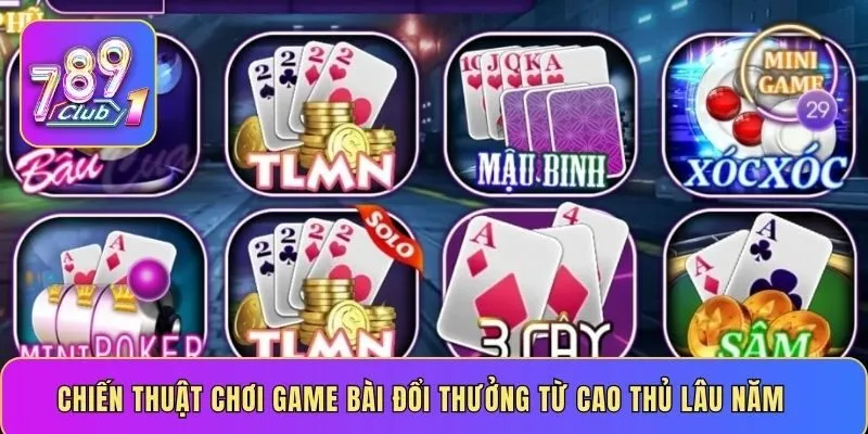 Chiến thuật chơi game bài đổi thưởng từ cao thủ lâu năm