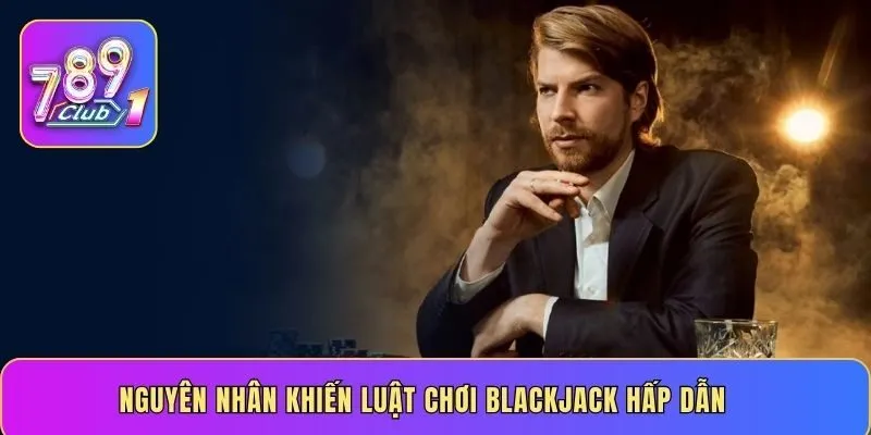Nguyên nhân khiến luật chơi Blackjack hấp dẫn